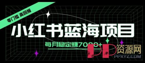 小红书蓝海赚钱项目，零门槛、高回报，每月稳定赚7000+