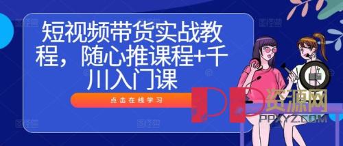 [教程]短视频带货实战教程随心推课 千川入门课