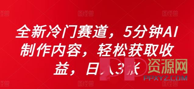 [赚钱]全新冷门赛道，5分钟AI制作内容，轻松获取收益